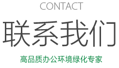 CONTACT 联系我们 高品质办公环境绿化专家